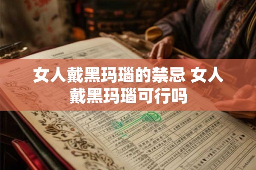 女人戴黑玛瑙的禁忌 女人戴黑玛瑙可行吗