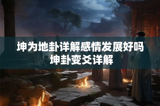 坤为地卦详解感情发展好吗 坤卦变爻详解