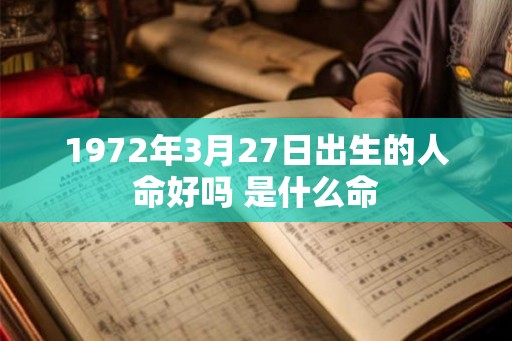 1972年3月27日出生的人命好吗 是什么命