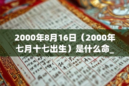 2000年8月16日（2000年七月十七出生）是什么命_命运如何