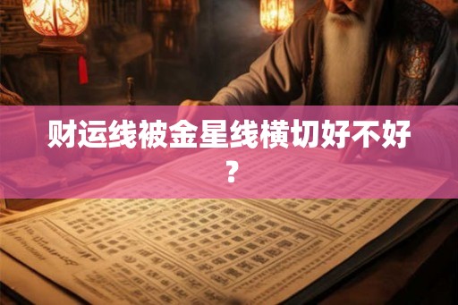 财运线被金星线横切好不好? 财运线被金星线横切好不好?