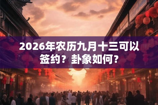 2026年农历九月十三可以签约？卦象如何？