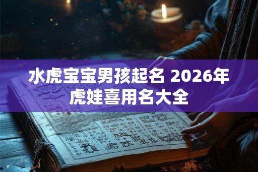 水虎宝宝男孩起名 2026年虎娃喜用名大全
