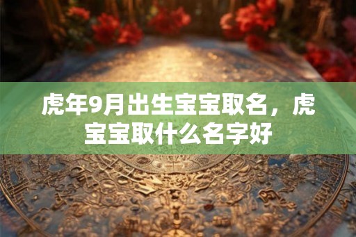 虎年9月出生宝宝取名，虎宝宝取什么名字好