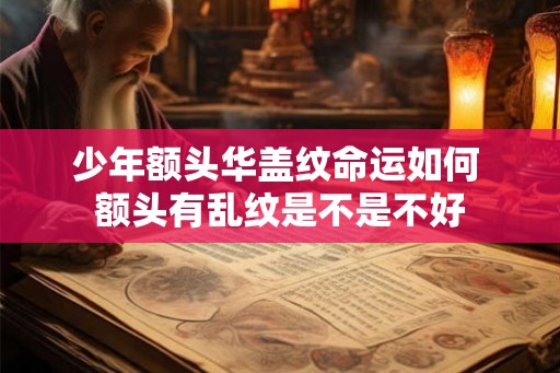 少年额头华盖纹命运如何 额头有乱纹是不是不好