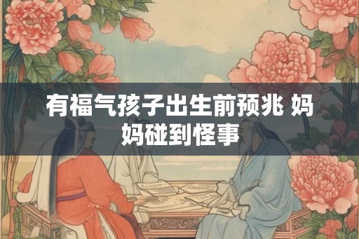 有福气孩子出生前预兆 妈妈碰到怪事