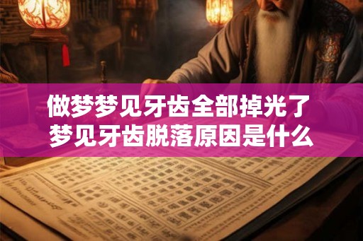 做梦梦见牙齿全部掉光了 梦见牙齿脱落原因是什么