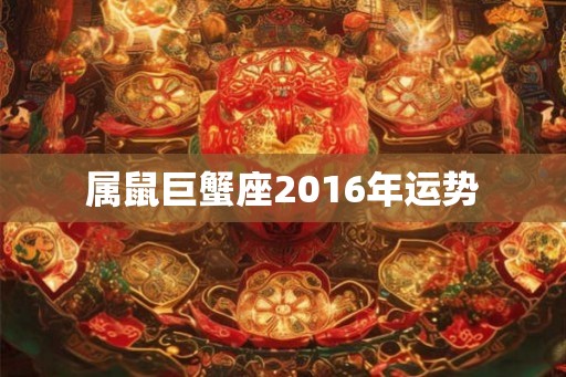属鼠巨蟹座2016年运势