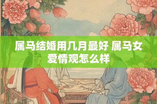 属马结婚用几月最好 属马女爱情观怎么样