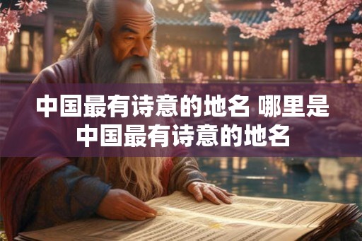 中国最有诗意的地名 哪里是中国最有诗意的地名