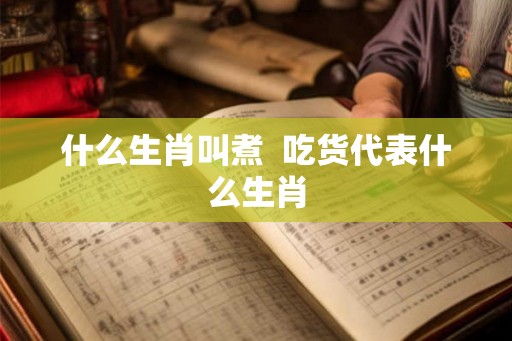 什么生肖叫煮  吃货代表什么生肖