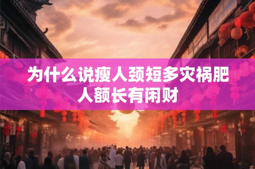 为什么说瘦人颈短多灾祸肥人额长有闲财