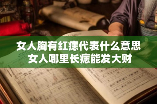 女人胸有红痣代表什么意思 女人哪里长痣能发大财