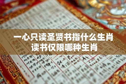 一心只读圣贤书指什么生肖 读书仅限哪种生肖 一心只读圣贤书指什么生肖 读书仅限哪种生肖