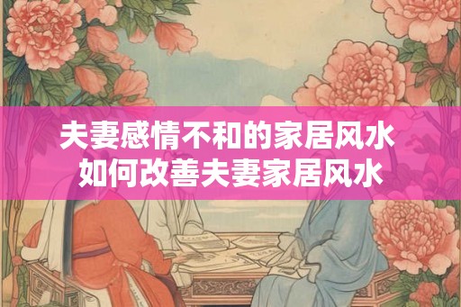 夫妻感情不和的家居风水 如何改善夫妻家居风水
