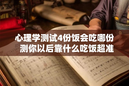 心理学测试4份饭会吃哪份  测你以后靠什么吃饭超准