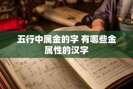 五行中属金的字 有哪些金属性的汉字 五行中属金的字 有哪些金属性的汉字