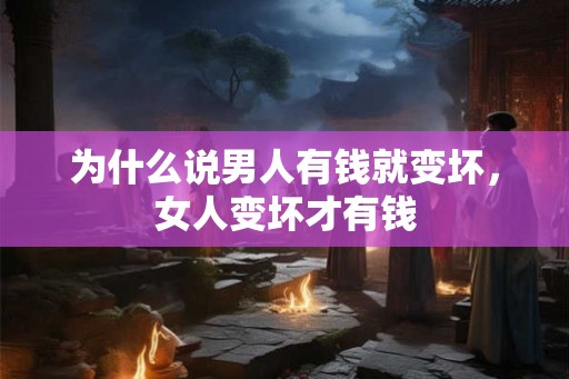 为什么说男人有钱就变坏，女人变坏才有钱