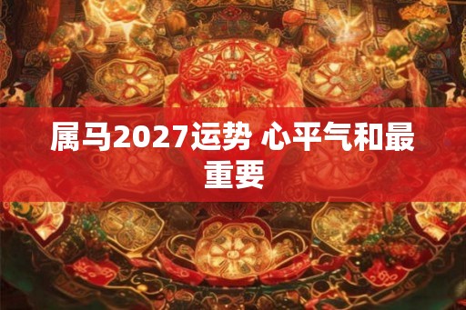 属马2027运势 心平气和最重要