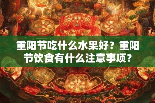 重阳节吃什么水果好？重阳节饮食有什么注意事项？