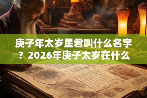 庚子年太岁星君叫什么名字？2026年庚子太岁在什么方位？