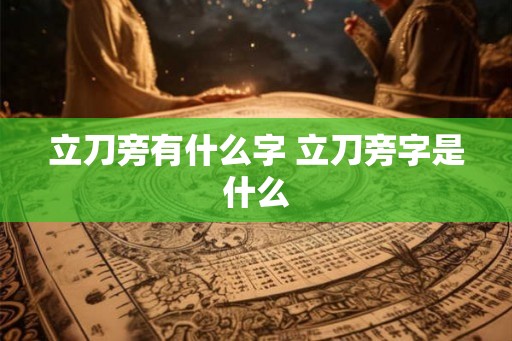 立刀旁有什么字 立刀旁字是什么 立刀旁有什么字 立刀旁字是什么