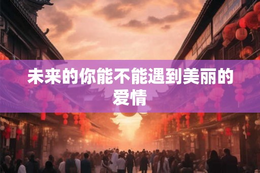 未来的你能不能遇到美丽的爱情