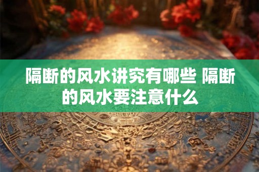 隔断的风水讲究有哪些 隔断的风水要注意什么