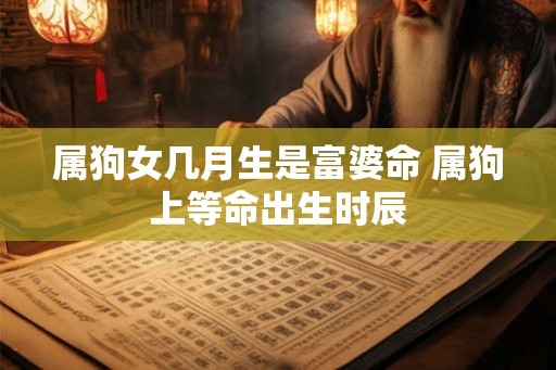 属狗女几月生是富婆命 属狗上等命出生时辰