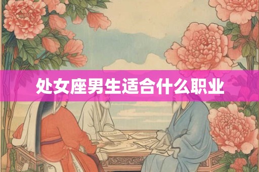 处女座男生适合什么职业 处女座男生适合什么职业