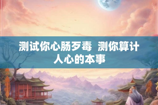 测试你心肠歹毒  测你算计人心的本事