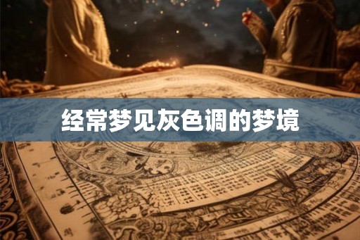 经常梦见灰色调的梦境 经常梦见灰色调的梦境