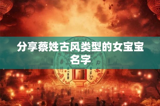 分享蔡姓古风类型的女宝宝名字