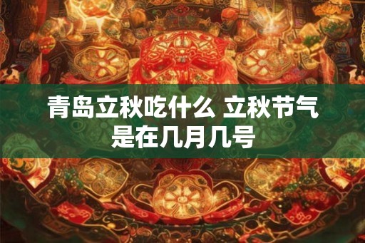 青岛立秋吃什么 立秋节气是在几月几号 青岛立秋吃什么 立秋节气是在几月几号