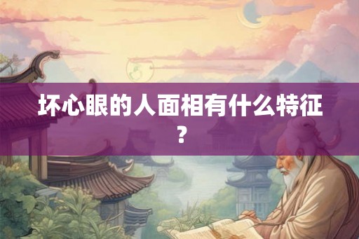 坏心眼的人面相有什么特征？