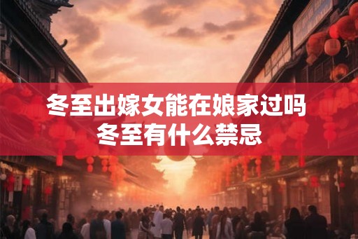 冬至出嫁女能在娘家过吗 冬至有什么禁忌