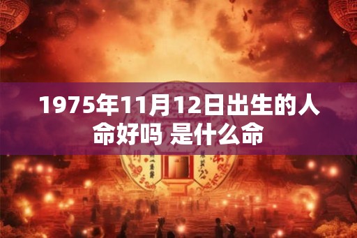 1975年11月12日出生的人命好吗 是什么命