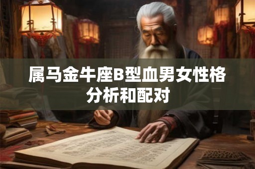 属马金牛座B型血男女性格分析和配对