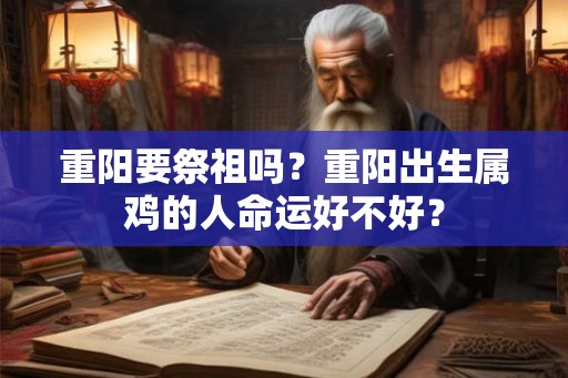重阳要祭祖吗？重阳出生属鸡的人命运好不好？