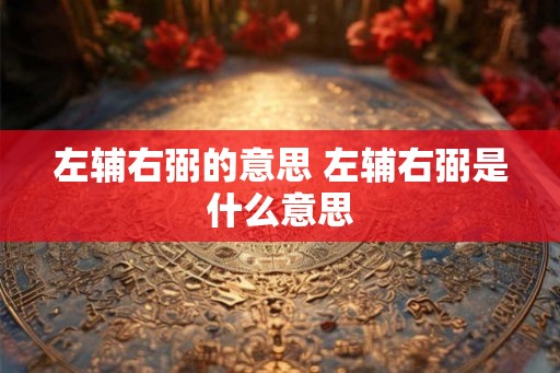 左辅右弼的意思 左辅右弼是什么意思