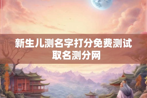 新生儿测名字打分免费测试  取名测分网