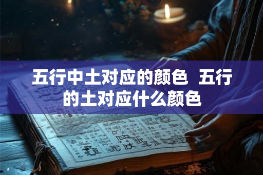 五行中土对应的颜色  五行的土对应什么颜色