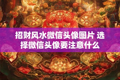 招财风水微信头像图片 选择微信头像要注意什么