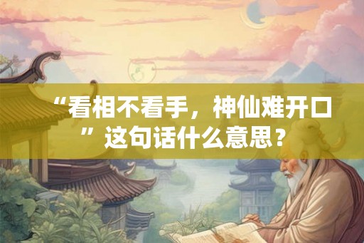 “看相不看手，神仙难开口”这句话什么意思？