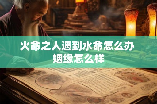 火命之人遇到水命怎么办 姻缘怎么样