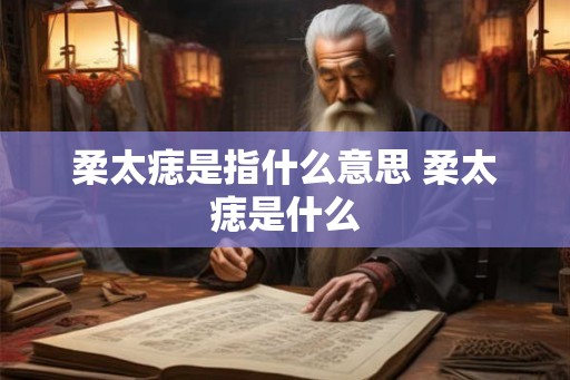 柔太痣是指什么意思 柔太痣是什么