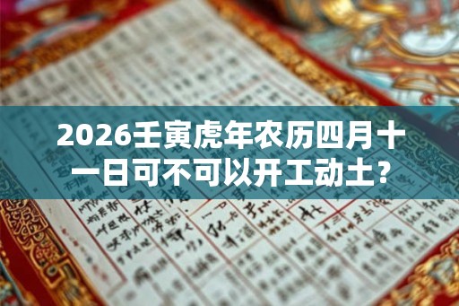 2026壬寅虎年农历四月十一日可不可以开工动土？