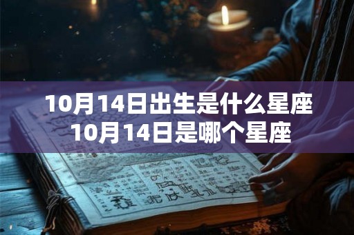 10月14日出生是什么星座 10月14日是哪个星座 10月14日出生是什么星座 10月14日是哪个星座