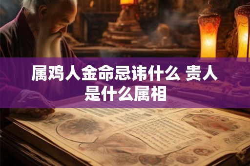 属鸡人金命忌讳什么 贵人是什么属相