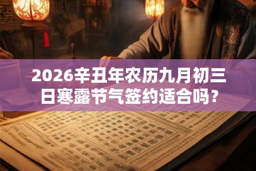 2026辛丑年农历九月初三日寒露节气签约适合吗？